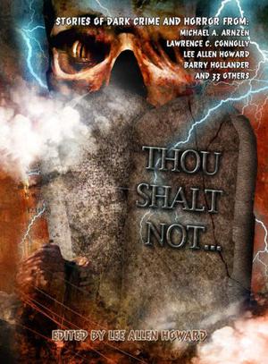 Thou Shalt Not... by Lee Allen Howard, Lawrence C. Connolly, Kevin J. Anderson, Megan Crewe, John M. Floyd, Eugie Foster, William Jones, Stephen D. Rogers, Bev Vincent, Barry Hollander, Lee Forsythe, Marguerite Croft, Simcha Laib Kuritzky, Michael A. Arnzen, K. Tempest Bradford, Chris Stout, M. Stephen Lukac, Mary Aldrin, Sarah Brandel, Leslie Brown, Jennifer Busick, Cristopher Fisher, B.M. Freman, Alison Littlewood, Derwin Mak, Jennifer D. Munro, Barbara Malenky, Michelle Mellon, Derryl Murphy, Marc Paoletti, Dave Raines, Lisa Silverthorne, Barbara Stanley, Mark Tullius, Heather Wardell, Jacqueline West