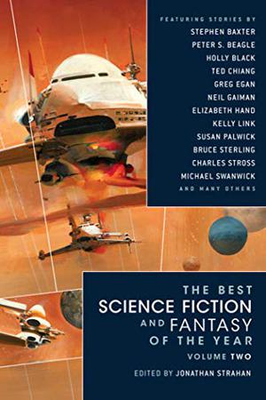 The Best Science Fiction and Fantasy of the Year, Volume 2 by Jonathan Strahan, Ted Chiang, Daniel Abraham, Nancy Kress, Bruce Sterling, Theodora Goss, Neil Gaiman, Stephen Baxter, Ken MacLeod, Susan Palwick, Michael Swanwick, M. Rickert, Peter S. Beagle, Tony Daniel, Elizabeth Hand, Chris Roberson, Elizabeth Bear, Kelly Link, Charles Stross, Greg Egan, Daryl Gregory, Jeffrey Ford, Holly Black, Ted Kosmatka, Alexander C. Irvine