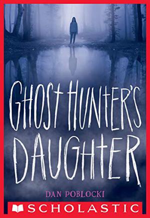 Ghost Hunter's Daughter by Dan Poblocki