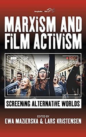 Marxism and Film Activism: Screening Alternative Worlds by Ewa Mazierska, Gal Kirn, Jeremy Spencer, Jon Kear, Manuel Ramos Martinez, Bruce Williams, William Brown, Haim Bresheeth, Steve Presence, Michael Chanan, Martin Barker