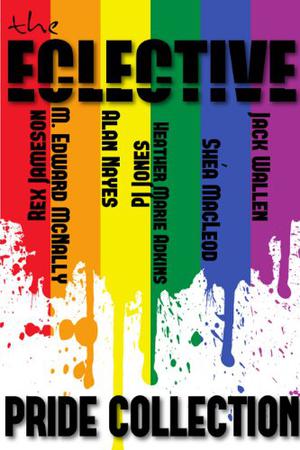 The Eclective: The Pride Collection by The Eclective, Rex Jameson, M. Edward McNally, Alan Nayes, P.J. Jones, Heather Marie Adkins, Shéa MacLeod, Jack Wallen