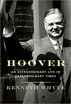 Hoover: An Extraordinary Life in Extraordinary Times by Kenneth Whyte