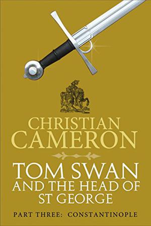 Tom Swan and the Head of St George Part Three: Constantinople by Christian Cameron
