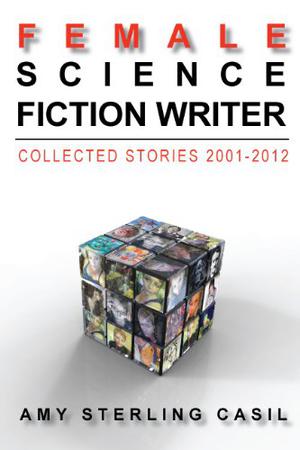 female science fiction writer: collected stories 2001-2012 by Amy Sterling Casil