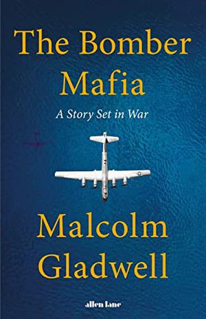 The Bomber Mafia: A Dream, a Temptation, and the Longest Night of the Second World War by Malcolm Gladwell