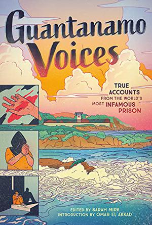 Guantanamo Voices: True Accounts from the World’s Most Infamous Prison by Sarah Mirk, Nomi Kane, Omar El Akkad