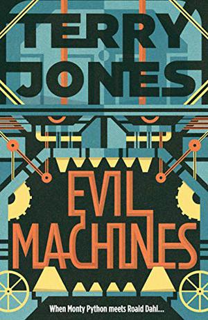 Evil Machines: When Monty Python meets Roald Dahl... by Terry Jones