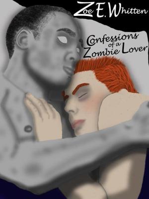 Confessions of a Zombie Lover by Zoe E. Whitten