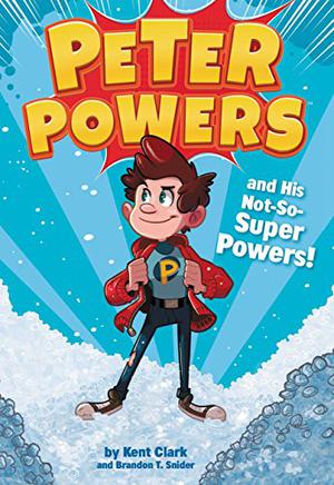 Peter Powers and His Not-So-Super Powers! by Kent Clark, Brandon T. Snider