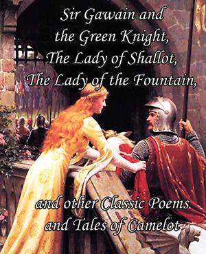 Sir Gawain and the Green Knight, the Lady of Shallot, the Lady of the Fountain, and Other Classic Poems and Tales of Camelot by Alfred Tennyson, Jessie Laidlay Weston