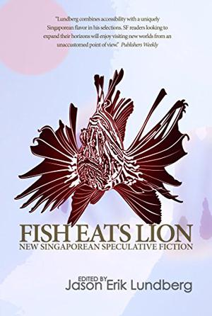 Fish Eats Lion by Jason Erik Lundberg, Carrick Ang, Ivan Ang, Shelly Bryant, Andrew Cheah, Dave Chua, Marc de Faoite, Noelle de Jesus, Isa Kamari, Justin Ker, Grace Chia, Wei Fen Lee, Jeffrey Lim, Ng Yi-Sheng, Victor Fernando R. Ocampo, Ben Slater, Tan Ming Tuan, The Centipede Collective, Cyril Wong, Daryl Qilin Yam, J.Y. Yang, Stephanie Ye, Yuen Kit Mun
