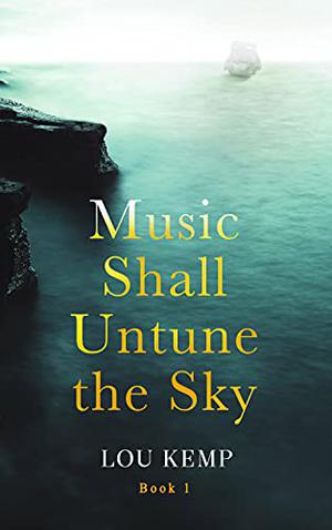 Music Shall Untune the Sky  (Book 1) by Lou Kemp