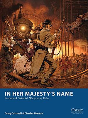 In Her Majesty’s Name: Steampunk Skirmish Wargaming Rules (Osprey Wargames #3)