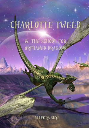 Charlotte Tweed and the School for Orphaned Dragons  (Book #1) by Allegra Skye