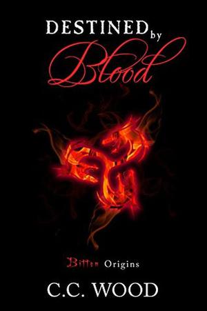 Destined by Blood: Bitten Origins by C.C. Wood