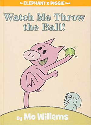 Watch Me Throw the Ball! (Elephant & Piggie #8)