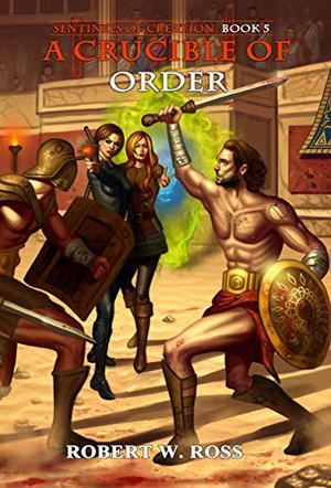 A Crucible of Order (Sentinels of Creation #5)