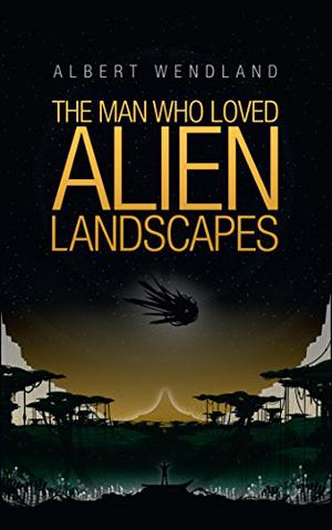 The Man Who Loved Alien Landscapes by Albert Wendland, William H. Keith Jr.