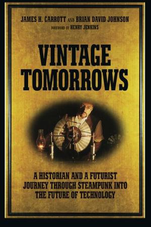 Vintage Tomorrows: A Historian and a Futurist Journey Through Steampunk Into the Future of Technology by James H. Carrott, Brian David Johnson