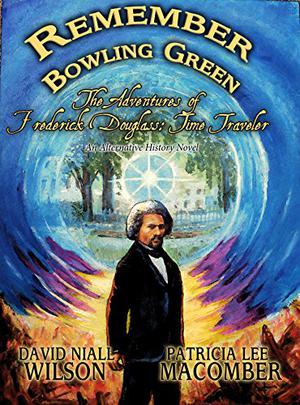 Remember Bowling Green: The Adventures of Frederick Douglass - Time Traveler  (An Alternative History Novel Book 1) by David Niall Wilson, Patricia Lee Macomber