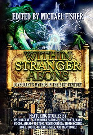 Within Stranger Aeons: Lovecraft's Mythos in the 21st Century by Michael Fisher, H.P. Lovecraft, Mark Woods, Amanda M. Lyons, Andrew Bell, Mord McGhee, Juan J. Gutierrez, Owen Barass, Kevin Candella, Essel Pratt