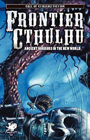 Frontier Cthulhu: Ancient Horrors in the New World by William Jones, Paul Melniczek, Robert J. Santa, Jason Andrew, Tim Curran, Darrell Schweitzer, Angeline Hawkes, Lon Prater, Stewart Sternberg, Ron Shiflet, Stephen Mark Rainey, Lee Clark Zumpe