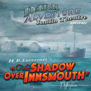 Dark Adventure Radio Theatre: The Shadow over Innsmouth by H.P. Lovecraft Historical Society, H.P. Lovecraft Historical Society, Sean Branney, Andrew Leman
