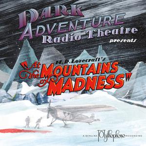 Dark Adventure Radio Theatre: At the Mountains of Madness  (Audio Drama) by H.P. Lovecraft, H.P. Lovecraft Historical Society, Sean Branney, Andrew Leman