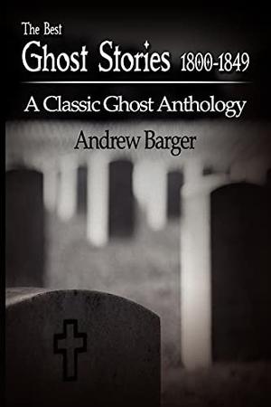 The Best Ghost Stories 1800-1849: A Classic Ghost Anthology by Andrew Barger, J. Sheridan Le Fanu, Wilhelm Hauff, Nathaniel Hawthorne, Washington Irving, Edgar Allan Poe, Walter Scott