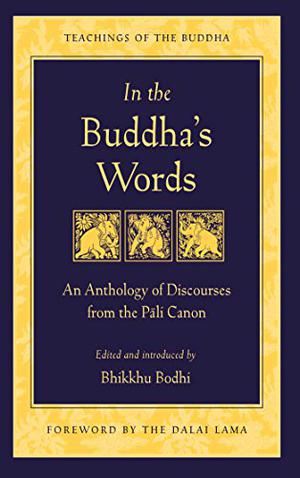 In the Buddha's Words: An Anthology of Discourses from the Pali Canon by Bhikkhu Bodhi