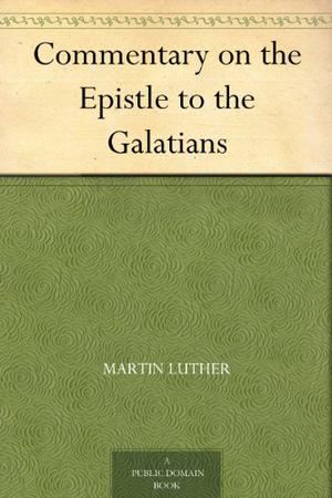 Commentary on the Epistle to the Galatians by Martin Luther