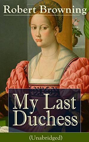 My Last Duchess  (Unabridged): Dramatic Lyrics from one of the most important Victorian poets and playwrights, regarded as a sage and philosopher-poet, ... Piper of Hamelin, The Book and the Ring by Robert Browning