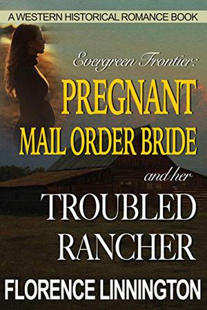 Pregnant Mail Order Bride And Her Troubled Rancher  (A Western Historical Romance Book)  (Evergreen Frontier) by Florence Linnington