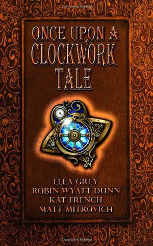 Once Upon a Clockwork Tale by Ella Grey, Robin Wyatt Dunn, Katina French, Matt Mitrovich