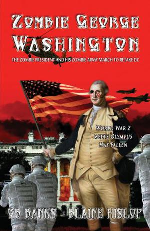 Zombie George Washington: The Zombie President and His Zombie Army March to Retake DC by G.B. Banks, Blaine Hislop