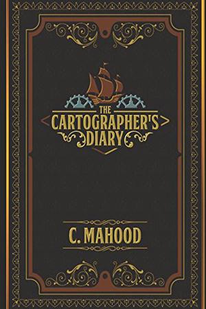 The Cartographer's Diary: A Steampunk Journal by Chris Mahood