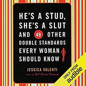 He's a Stud, She's a Slut, and 49 Other Double Standards Every Woman Should Know by Jessica Valenti, Julie McKay