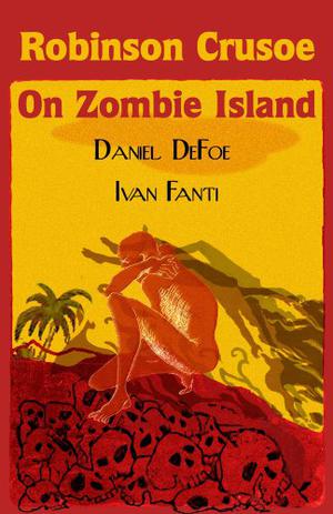 Robinson Crusoe on Zombie Island by Ivan Fanti, Daniel Defoe