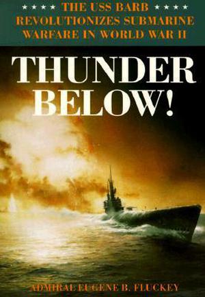 Thunder Below!: The USS *Barb* Revolutionizes Submarine Warfare in World War II by Eugene B. Fluckey