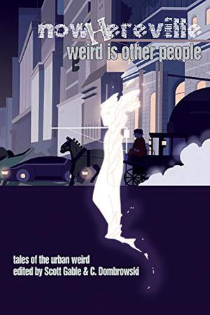 Nowhereville: Weird Is Other People by Scott Gable, Caroline Dombrowski, Nuzo Onoh, Maura McHugh, P. Djèlí Clark, Evan J. Peterson, S.P. Miskowski, Craig Laurance Gidney, Lynda E. Rucker, Tariro Ndoro, D.A. Xiaolin Spires, Mike Allen, Jeffrey Thomas, Erica L. Satifka, Kathe Koja, Leah Bobet, Ramsey Campbell, Wole Talabi, Stephen Graham Jones, R.B. Lemberg, Rose Lemberg, Cody Goodfellow