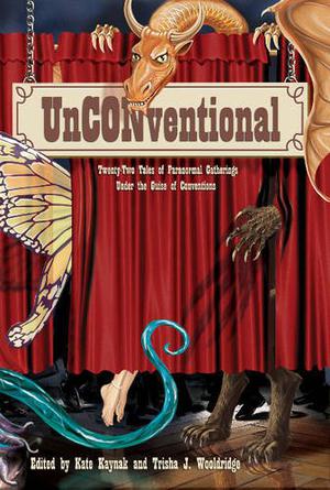 Unconventional: Twenty-Two Tales of Paranormal Gatherings Under the Guise of Conventions by Kate Kaynak, Trisha Wooldridge