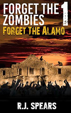 Forget the Alamo by R.J. Spears
