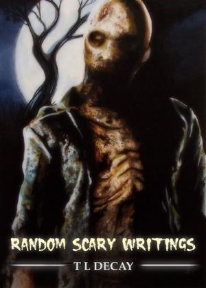 Random Scary Writings by T.L. Decay