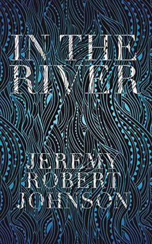 In the River by Jeremy Robert Johnson