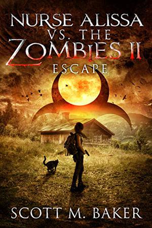 Nurse Alissa vs. the Zombies II: Escape by Scott M. Baker