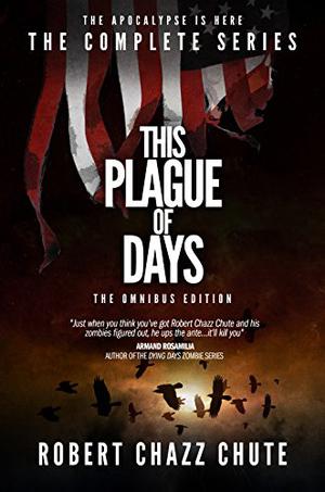 This Plague of Days OMNIBUS EDITION: The Complete Three Seasons of the Zombie Apocalypse Series by Robert Chazz Chute