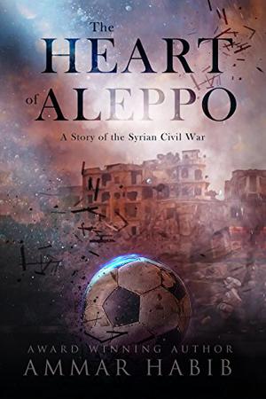 The Heart of Aleppo: A Story of the Syrian Civil War by Ammar Habib