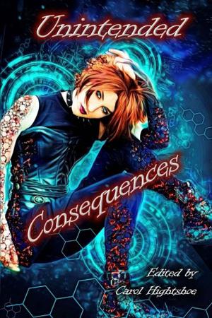 Unintended Consequences by Carol Hightshoe, Chris Dean, Guy Anthony De Marco, Andrew M. Seddon, J.G. Formato, Michael W. Clark, S.D. Matley, Vaughan Stanger, Jean Martin, Edward Ahern, Glen Damien Campbell, Lyn McConchie, Lyn Godfrey, V. Hartman DiSanto, Alexandria Bellefleur, Michael J. Picco, Natasha Cage, Catrin Sian Rutland, D.J. Tyrer, Dana Bell, Holly Riordan