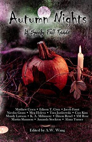 Autumn Nights: 13 Spooky Fall Reads by A.W. Wang, Cass Kim, Edison T. Crux, Matthew Cesca, Jacob Faust, Mandy Lawson, K.A. Militimore, Alana Turner, Martin Shannon, Amanda Stockton