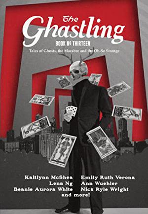 The Ghastling: Book Thirteen by Rebecca Parfitt, Wallace McBride, William Burton McCormick, Kaitlynn McShea, Lena Ng, Damien B. Raphael, Megan Stannard, Emily Ruth Verona, Beanie Aurora White, Nick Ryle Wright, Ann Wuehler
